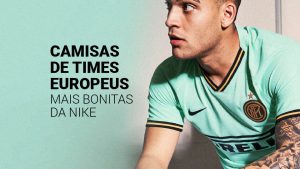 Conheça as 12 camisas de times europeus mais bonitas da Nike